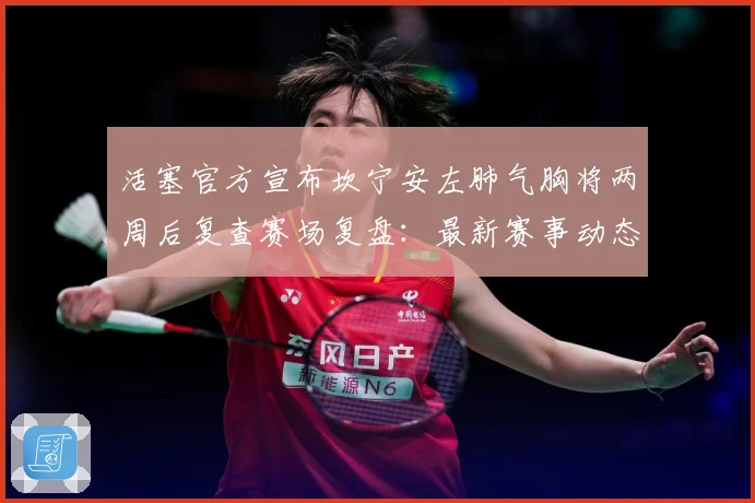 活塞官方宣布坎宁安左肺气胸将两周后复查赛场复盘：最新赛事动态与深度分析