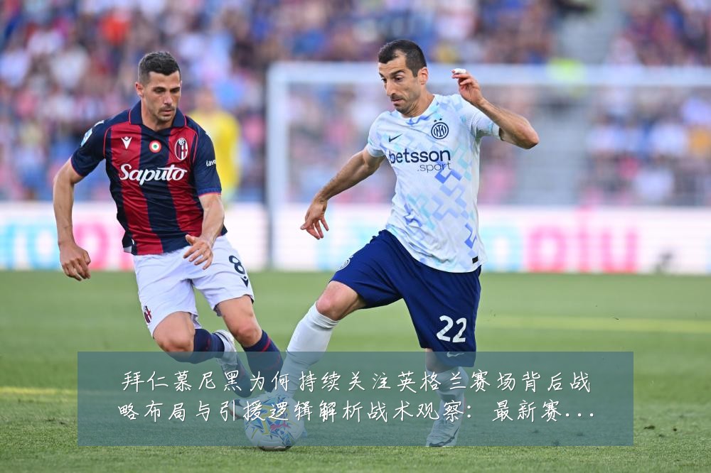 拜仁慕尼黑为何持续关注英格兰赛场背后战略布局与引援逻辑解析战术观察:最新赛事动态与深度分析