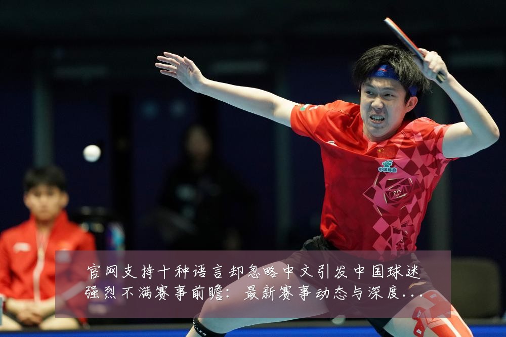 官网支持十种语言却忽略中文引发中国球迷强烈不满赛事前瞻:最新赛事动态与深度分析